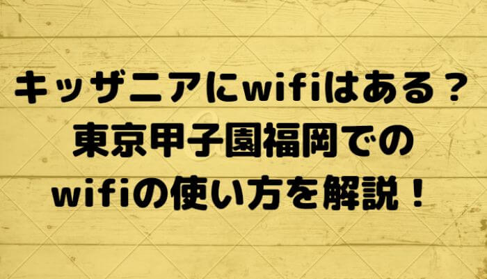 キッザニアにwifiはある？東京甲子園福岡でのwifiの使い方を解説！