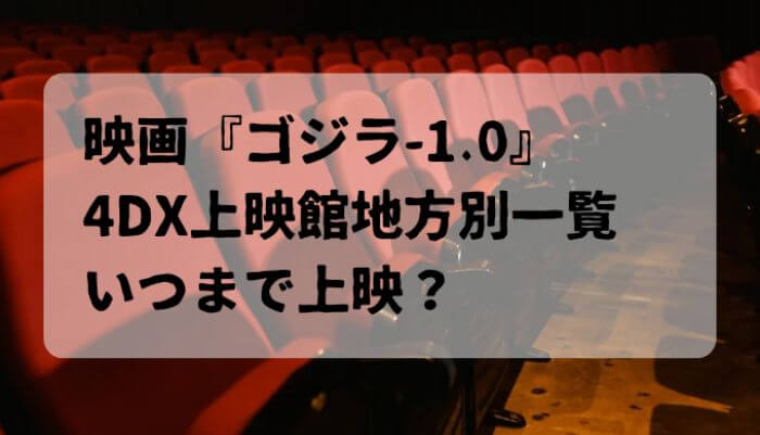 映画『ゴジラ-1.0』4DX上映館地方別一覧！いつまで上映？