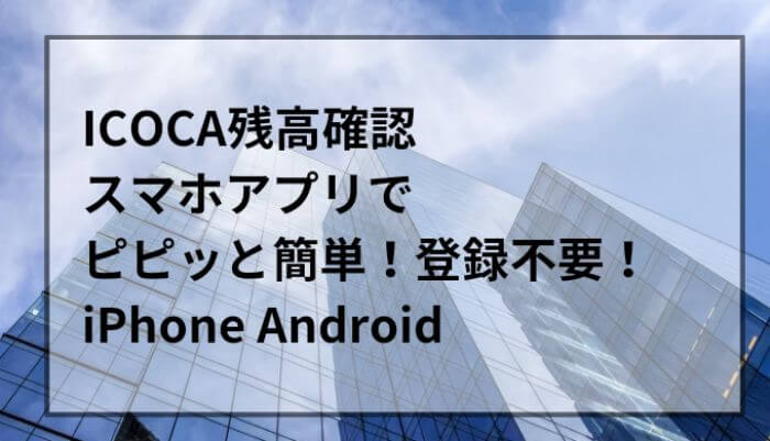 ICOCA残高確認スマホアプリでピピッと簡単！登録不要！iPhone Android