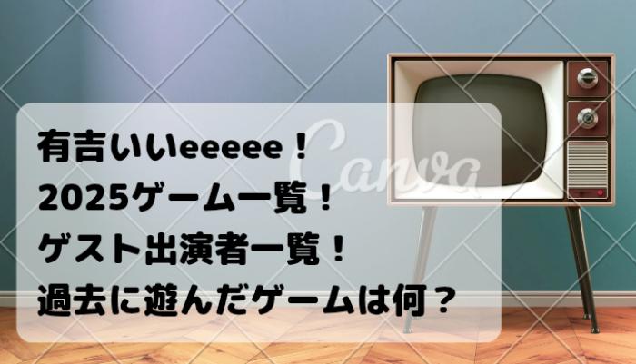 有吉いいeeeee！2025遊んだゲーム・ゲスト出演者一覧過去に遊んだゲームは何？